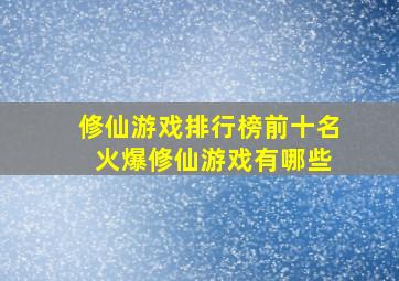 修仙游戏排行榜前十名 火爆修仙游戏有哪些